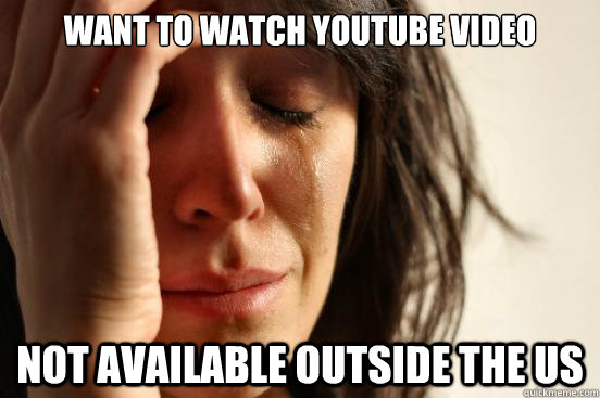 Want to watch youtube video  Not available outside the US  First World Problems