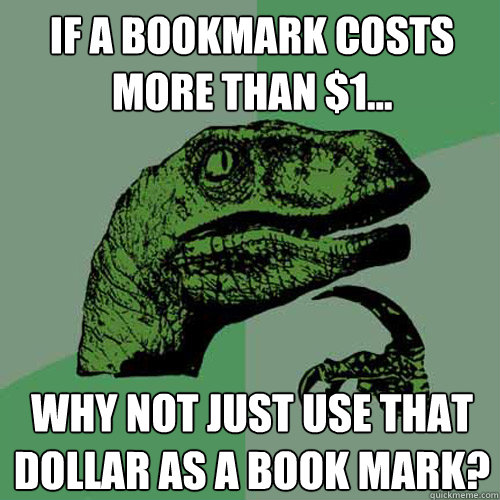 If a bookmark costs more than $1... Why not just use that dollar as a book mark?  Philosoraptor