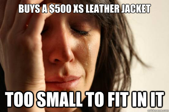 Buys a $500 XS Leather Jacket Too Small to Fit in it  First World Problems