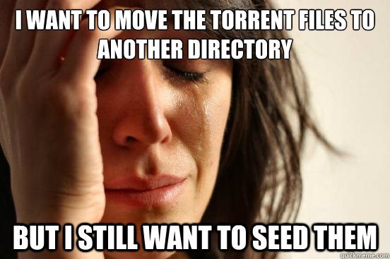 I want to move the torrent files to another directory but i still want to seed them  First World Problems