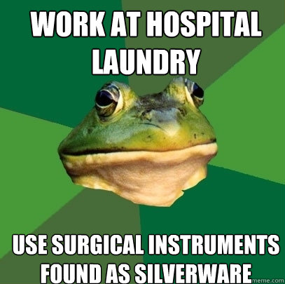 work at hospital laundry use surgical instruments found as silverware  Foul Bachelor Frog