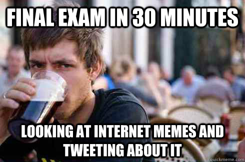 FINAL EXAM IN 30 MINUTES LOOKING AT INTERNET MEMES AND TWEETING ABOUT IT  Lazy College Senior