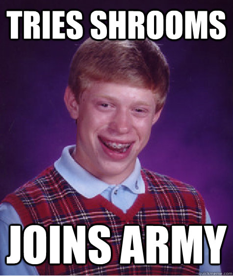 Tries shrooms joins army - Tries shrooms joins army  Bad Luck Brian