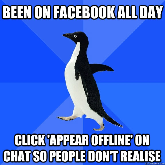 Been on facebook all day click 'appear offline' on chat so people don't realise  Socially Awkward Penguin