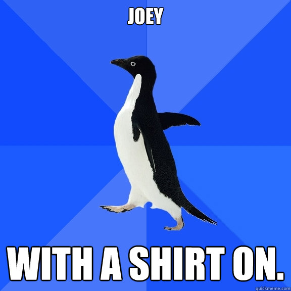 Joey with a shirt on.  Socially Awkward Penguin