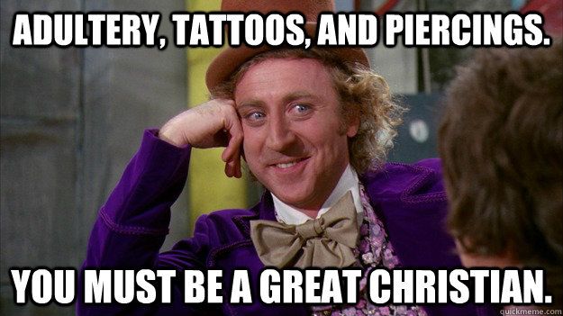 Adultery, tattoos, and piercings. you must be a great christian. - Adultery, tattoos, and piercings. you must be a great christian.  WillyWonka