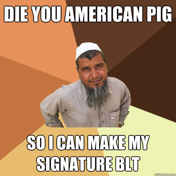 Die you American Pig So I can make my signature BLT - Die you American Pig So I can make my signature BLT  Ordinary Muslim Man