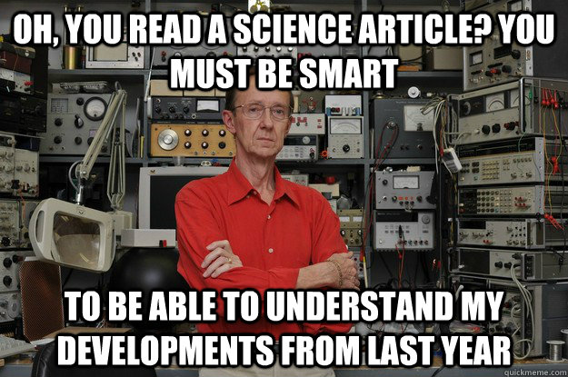 Oh, you read a science article? You must be smart to be able to understand my developments from last year - Oh, you read a science article? You must be smart to be able to understand my developments from last year  the most interesting nerd in the world