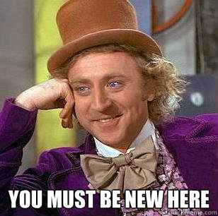  you must be new here -  you must be new here  Condescending Wonka