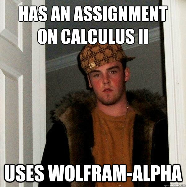 Has an assignment
on calculus II uses wolfram-alpha  Scumbag Steve