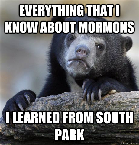 Everything that i know about mormons i learned from south park - Everything that i know about mormons i learned from south park  Confession Bear