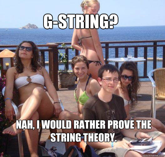 G-string? Nah, I would rather prove the string theory.   Priority Peter