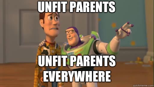 Unfit parents Unfit parents everywhere  Everywhere
