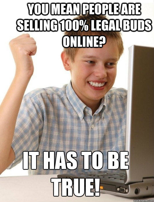 You mean people are selling 100% Legal buds online? It has to be true!  First Day on the Internet Kid