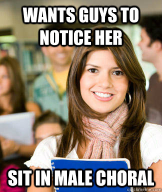 wants guys to notice her sit in male choral  Sheltered College Freshman