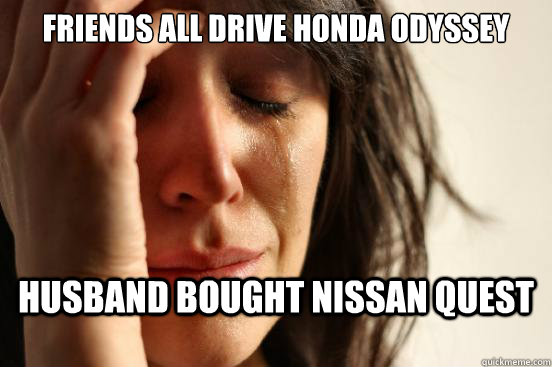 Friends all drive honda odyssey husband bought nissan quest  First World Problems