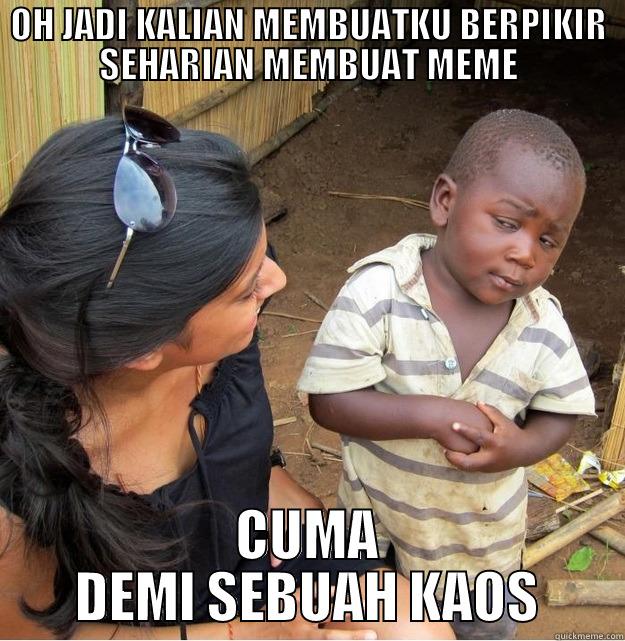 OH JADI KALIAN MEMBUATKU BERPIKIR SEHARIAN MEMBUAT MEME CUMA DEMI SEBUAH KAOS Skeptical Third World Kid