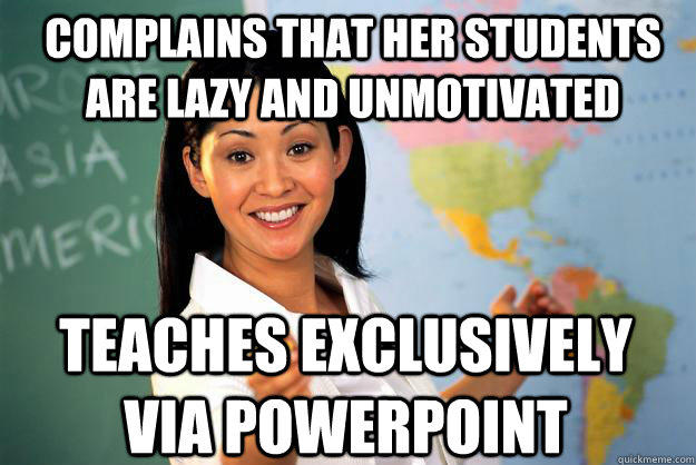 Complains that her students are lazy and unmotivated Teaches exclusively via Powerpoint  Unhelpful High School Teacher