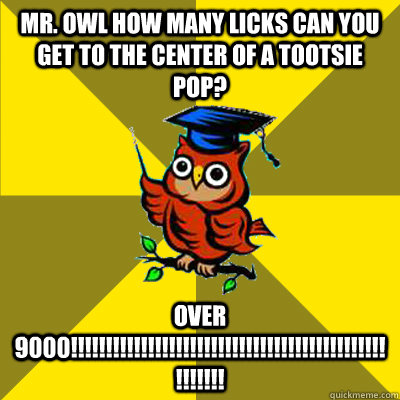 Mr. owl how many licks can you get to the center of a tootsie pop? OVER 9000!!!!!!!!!!!!!!!!!!!!!!!!!!!!!!!!!!!!!!!!!!!!!!!!!!!!  Observational Owl
