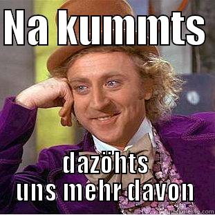 NA KUMMTS  DAZÖHTS UNS MEHR DAVON Condescending Wonka