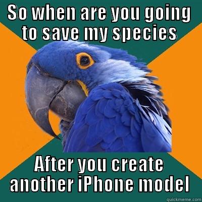 SO WHEN ARE YOU GOING TO SAVE MY SPECIES AFTER YOU CREATE ANOTHER IPHONE MODEL Paranoid Parrot