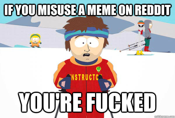 If you misuse a meme on Reddit You're fucked  Super Cool Ski Instructor