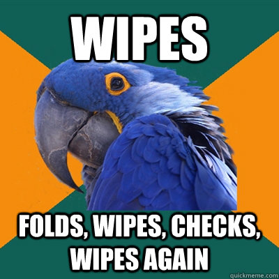 Wipes folds, wipes, checks, wipes again  Paranoid Parrot