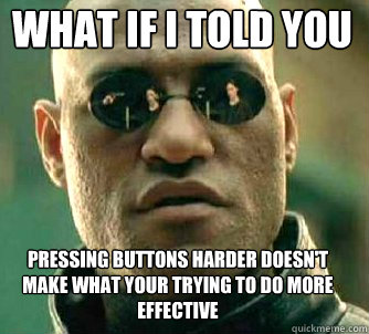 what if i told you pressing buttons harder doesn't make what your trying to do more effective - what if i told you pressing buttons harder doesn't make what your trying to do more effective  Matrix Morpheus