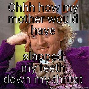 OHHH HOW MY MOTHER WOULD HAVE SLAPPED MY TEETH DOWN MY THROAT Condescending Wonka