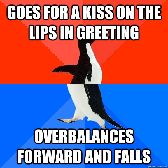 Goes for a kiss on the lips in greeting overbalances forward and falls  Socially Awesome Awkward Penguin