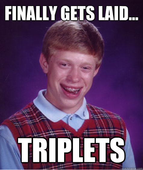 Finally gets laid... triplets  Bad Luck Brian