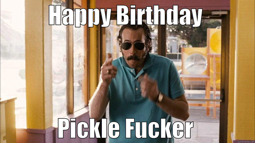 bday pickle - HAPPY BIRTHDAY PICKLE FUCKER Misc