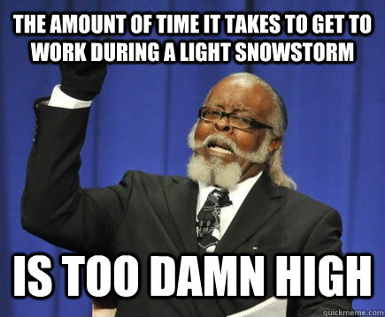 The amount of time it takes to get to work during a light snowstorm Is too damn high - The amount of time it takes to get to work during a light snowstorm Is too damn high  Too Damn High