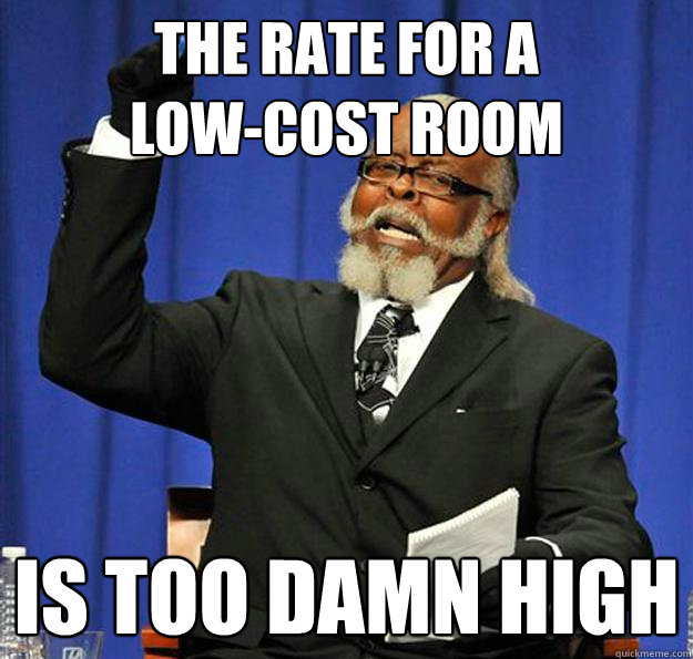THe rate for a 
low-cost room Is too damn high  Jimmy McMillan