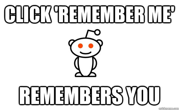 click 'remember me' remembers you  Good Guy Reddit