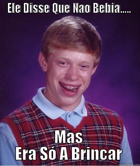 ele disse.... - ELE DISSE QUE NAO BEBIA..... MAS ERA SÓ A BRINCAR Bad Luck Brian