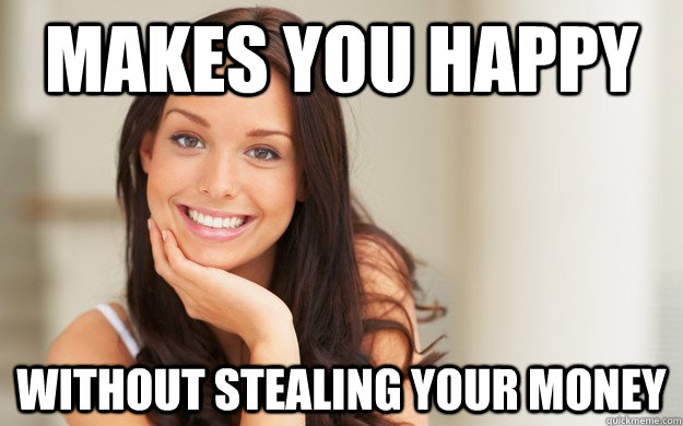 makes you happy without stealing your money  Good Girl Gina