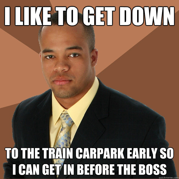 I like to get down to the train carpark early so i can get in before the boss - I like to get down to the train carpark early so i can get in before the boss  Successful Black Man