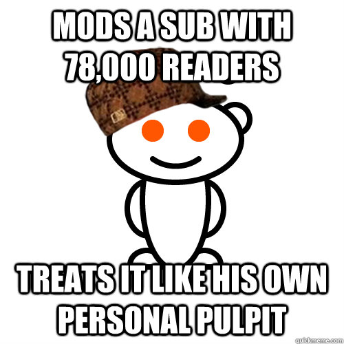 Mods a sub with 78,000 readers treats it like his own personal pulpit  