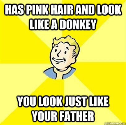 has pink hair and look like a donkey YOU LOOK JUST LIKE YOUR father  Fallout 3