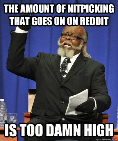 The amount of nitpicking that goes on on reddit is too damn high  The Rent Is Too Damn High