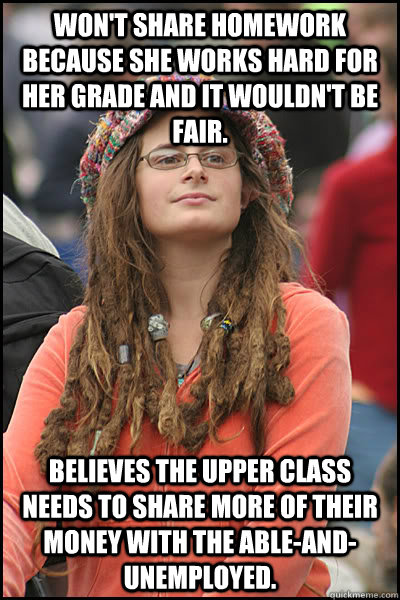 Won't share homework because she works hard for her grade and it wouldn't be fair. Believes the upper class needs to share more of their money with the able-and-unemployed.  College Liberal