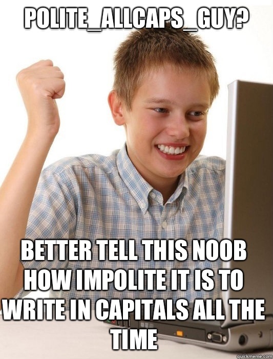 POLITE_ALLCAPS_GUY? Better tell this noob how impolite it is to write in capitals all the time  First Day on the Internet Kid