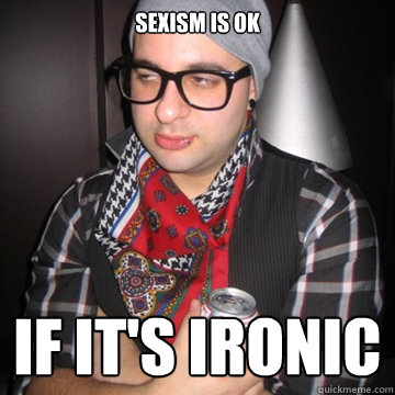 Sexism is ok if it's ironic  Oblivious Hipster