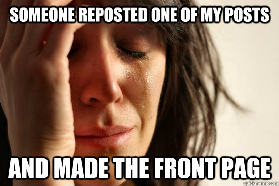 Someone reposted one of my posts and made the front page  First World Problems