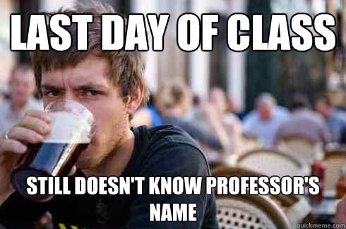 LAST DAY OF CLASS STILL DOESN'T KNOW PROFESSOR'S NAME  Lazy College Senior