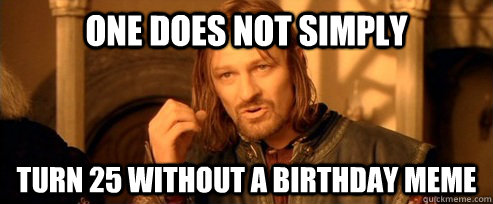One does not simply Turn 25 without a birthday meme - One does not simply Turn 25 without a birthday meme  One Does Not Simply