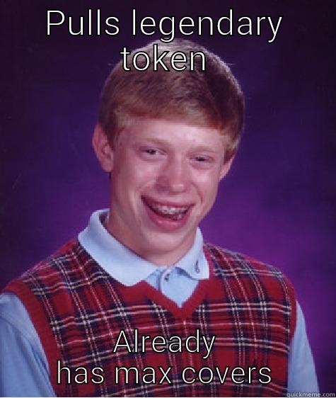 PULLS LEGENDARY TOKEN ALREADY HAS MAX COVERS Bad Luck Brian