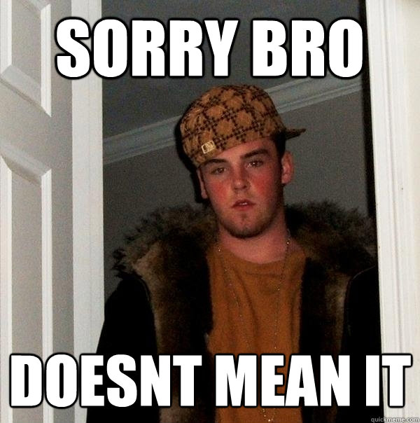 Sorry bro doesnt mean it  Scumbag Steve