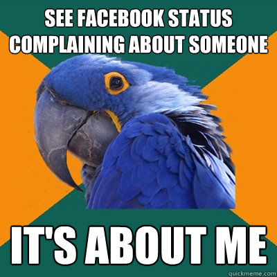 see facebook status complaining about someone it's about me  Paranoid Parrot